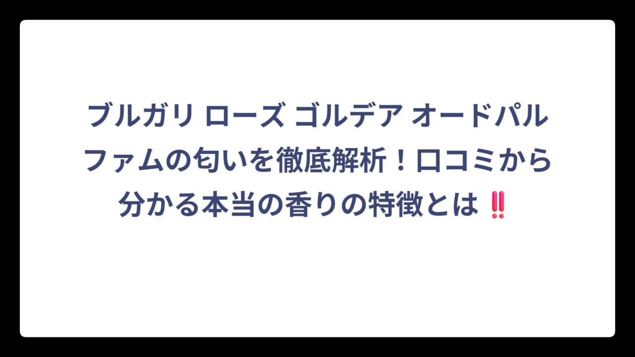 ブルガリ ローズ ゴルデア オードパルファムの匂いを徹底解析！口コミから分かる本当の香りの特徴とは‼️