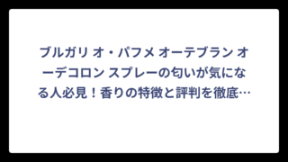 ブルガリ オ・パフメ オーテブラン オーデコロン スプレーの匂いが気になる人必見！香りの特徴と評判を徹底解説‼️