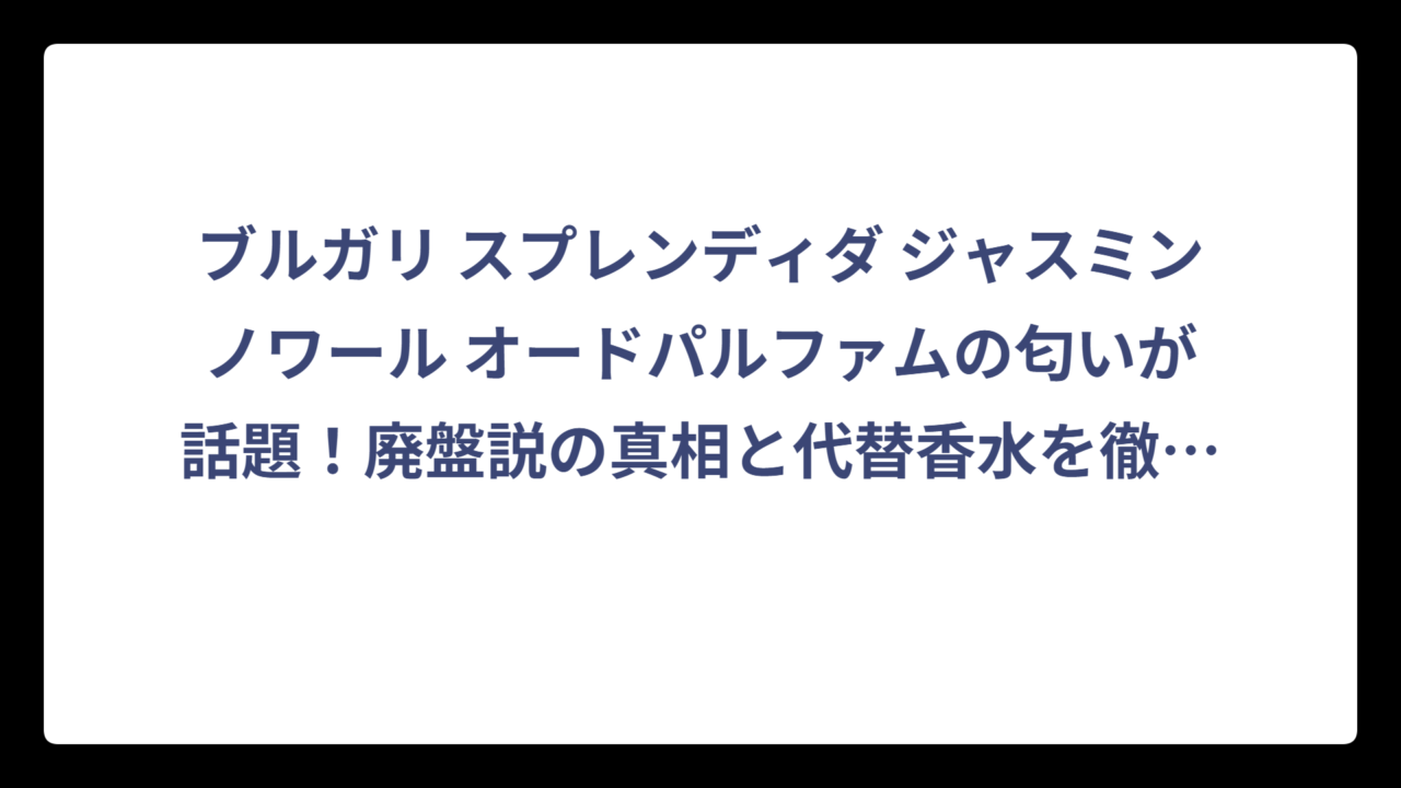 ブルガリ スプレンディダ ジャスミンノワール オードパルファムの匂いが話題！廃盤説の真相と代替香水を徹底調査‼️