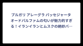 ブルガリ アレーグラ パッセジャータ オードパルファムの匂いが魅力的すぎる！イランイランとムスクの絶妙バランスを徹底解析‼️