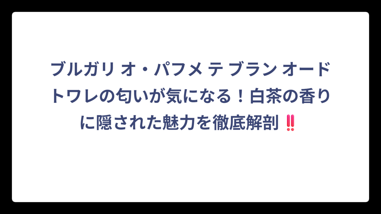 ブルガリ オ・パフメ テ ブラン オードトワレの匂いが気になる！白茶の香りに隠された魅力を徹底解剖‼️