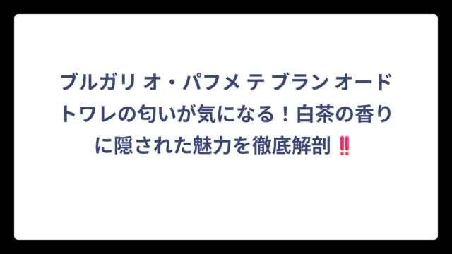 ブルガリ オ・パフメ テ ブラン オードトワレの匂いが気になる！白茶の香りに隠された魅力を徹底解剖‼️