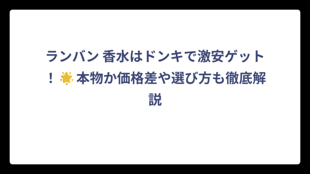 ランバン 香水はドンキで激安ゲット！🌟本物か価格差や選び方も徹底解説