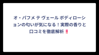 オ・パフメ テ ヴェール ボディローションの匂いが気になる！実際の香りと口コミを徹底解析‼️