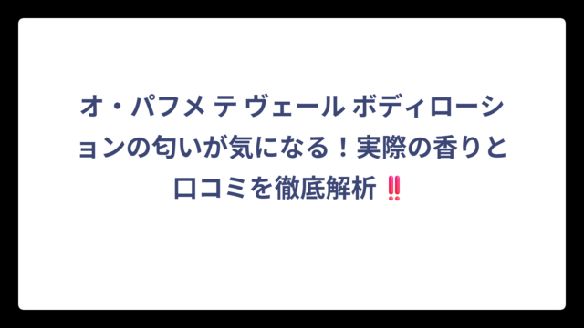 オ・パフメ テ ヴェール ボディローションの匂いが気になる！実際の香りと口コミを徹底解析‼️