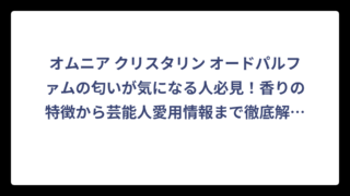 オムニア クリスタリン オードパルファムの匂いが気になる人必見！香りの特徴から芸能人愛用情報まで徹底解剖‼️