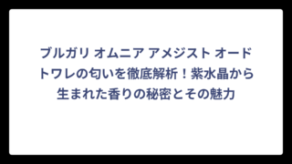 ブルガリ オムニア アメジスト オードトワレの匂いを徹底解析！紫水晶から生まれた香りの秘密とその魅力
