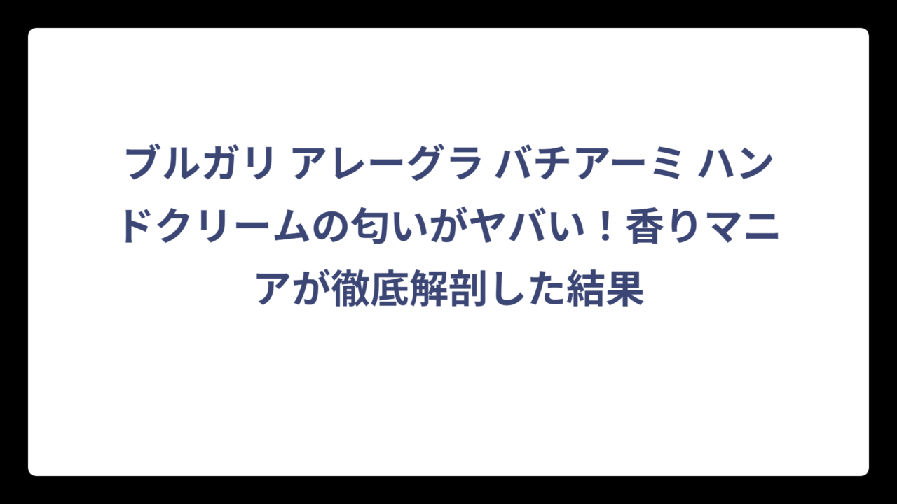 ブルガリ アレーグラ バチアーミ ハンドクリームの匂いがヤバい！香りマニアが徹底解剖した結果