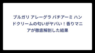 ブルガリ アレーグラ バチアーミ ハンドクリームの匂いがヤバい！香りマニアが徹底解剖した結果