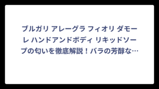 ブルガリ アレーグラ フィオリ ダモーレ ハンドアンドボディ リキッドソープの匂いを徹底解説！バラの芳醇な香りの魅力とは⁉️