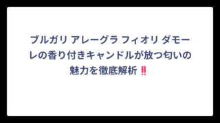ブルガリ アレーグラ フィオリ ダモーレの香り付きキャンドルが放つ匂いの魅力を徹底解析‼️
