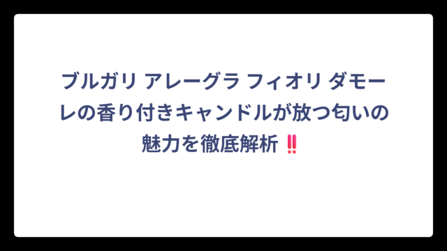 ブルガリ アレーグラ フィオリ ダモーレの香り付きキャンドルが放つ匂いの魅力を徹底解析‼️