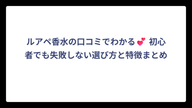 ルアペ香水の口コミでわかる💕 初心者でも失敗しない選び方と特徴まとめ