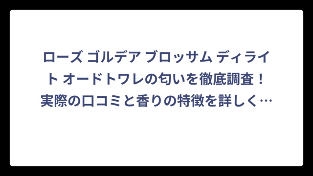 ローズ ゴルデア ブロッサム ディライト オードトワレの匂いを徹底調査！実際の口コミと香りの特徴を詳しく解説‼️