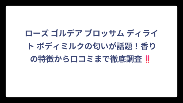 ローズ ゴルデア ブロッサム ディライト ボディミルクの匂いが話題！香りの特徴から口コミまで徹底調査‼️