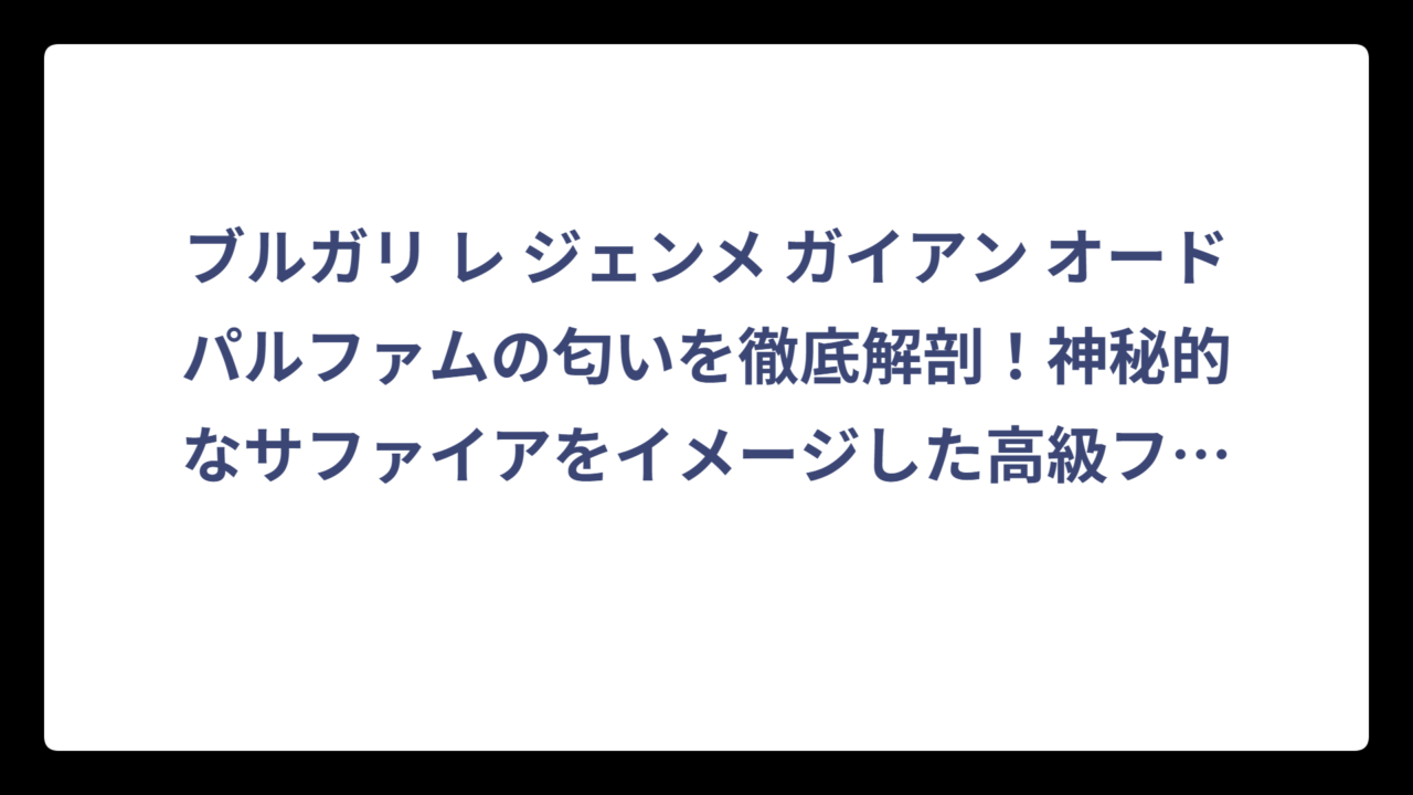 ブルガリ レ ジェンメ ガイアン オードパルファムの匂いを徹底解剖！神秘的なサファイアをイメージした高級フレグランスの香りとは⁉️