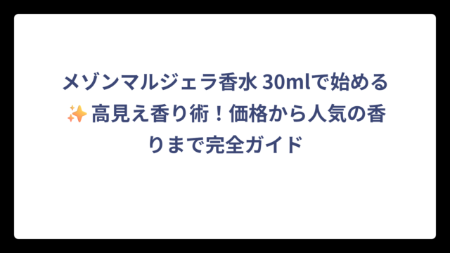 メゾンマルジェラ香水 30mlで始める✨高見え香り術！価格から人気の香りまで完全ガイド
