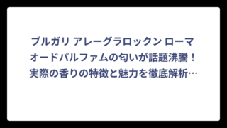 ブルガリ アレーグラロックン ローマ オードパルファムの匂いが話題沸騰！実際の香りの特徴と魅力を徹底解析‼️