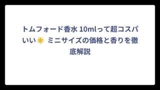 トムフォード香水 10mlって超コスパいい🌟 ミニサイズの価格と香りを徹底解説