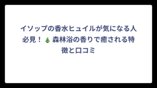 イソップの香水ヒュイルが気になる人必見！🌲森林浴の香りで癒される特徴と口コミ