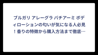 ブルガリ アレーグラ バチアーミ ボディローションの匂いが気になる人必見！香りの特徴から購入方法まで徹底解説‼️