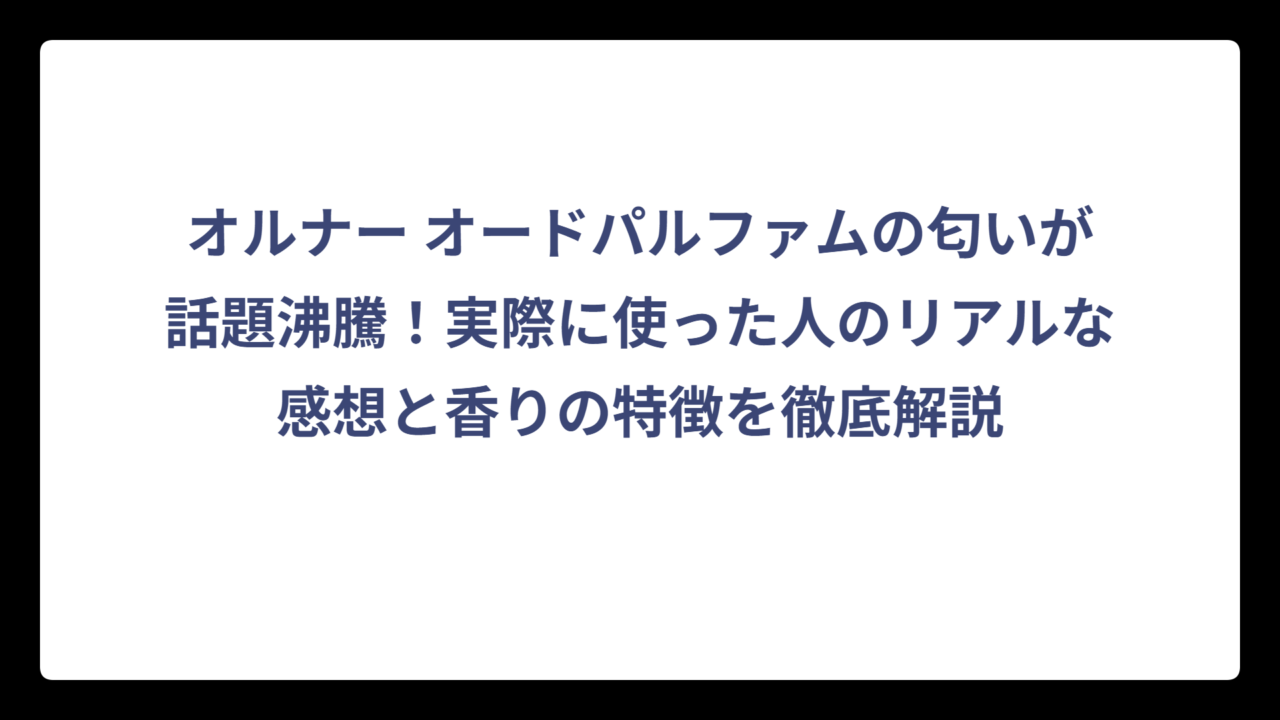 オルナー オードパルファムの匂いが話題沸騰！実際に使った人のリアルな感想と香りの特徴を徹底解説