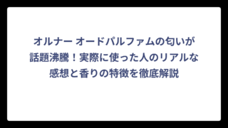 オルナー オードパルファムの匂いが話題沸騰！実際に使った人のリアルな感想と香りの特徴を徹底解説