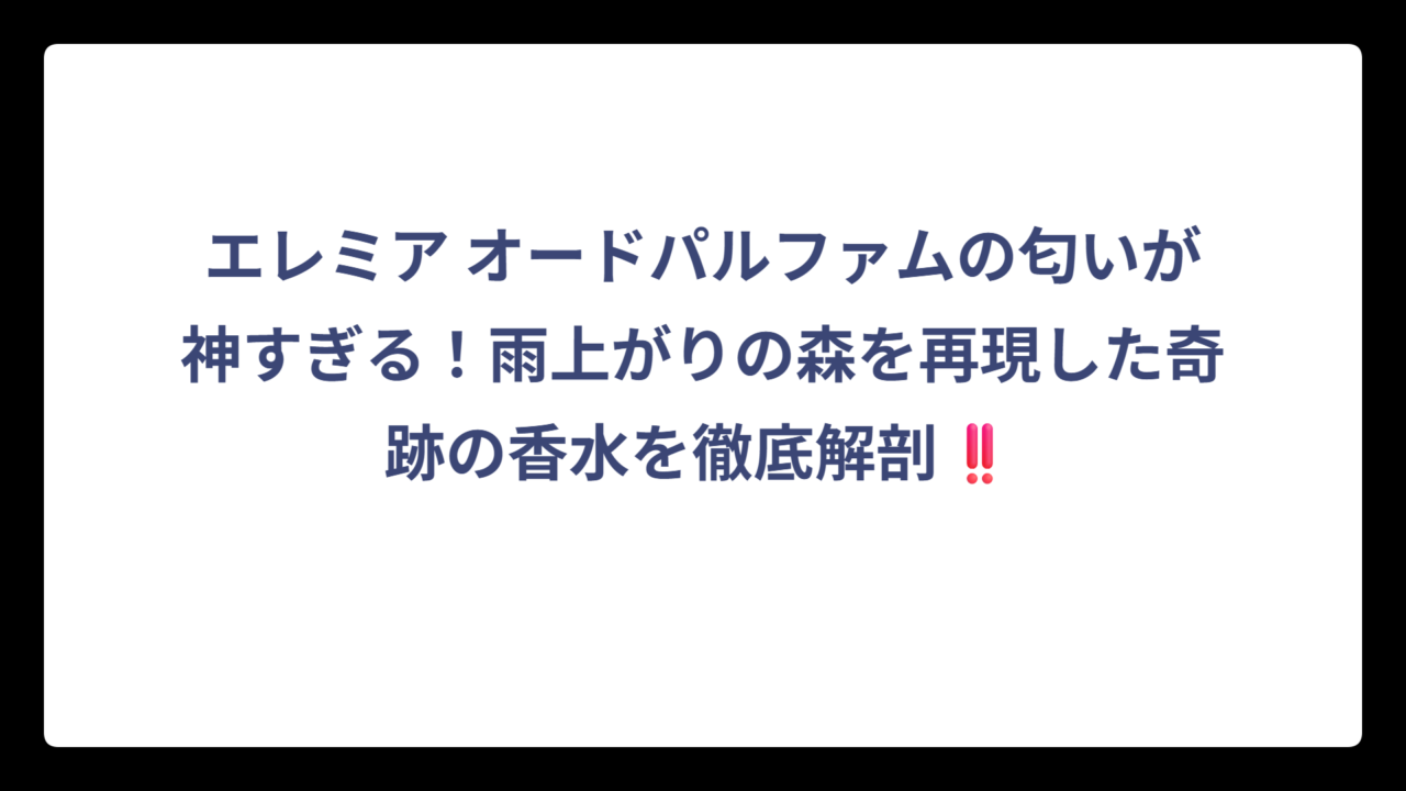 エレミア オードパルファムの匂いが神すぎる！雨上がりの森を再現した奇跡の香水を徹底解剖‼️