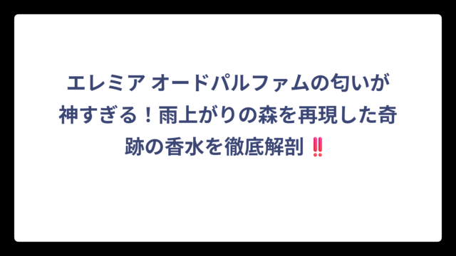 エレミア オードパルファムの匂いが神すぎる！雨上がりの森を再現した奇跡の香水を徹底解剖‼️