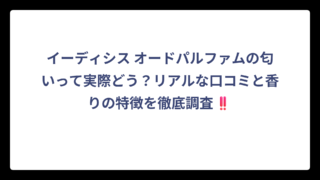 イーディシス オードパルファムの匂いって実際どう？リアルな口コミと香りの特徴を徹底調査‼️