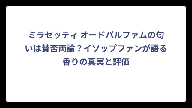 ミラセッティ オードパルファムの匂いは賛否両論？イソップファンが語る香りの真実と評価