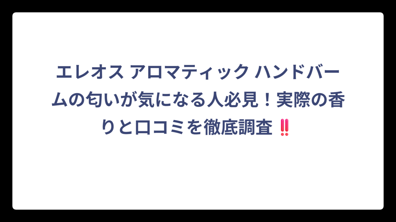 エレオス アロマティック ハンドバームの匂いが気になる人必見！実際の香りと口コミを徹底調査‼️