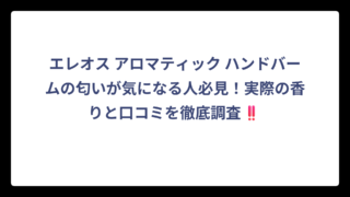 エレオス アロマティック ハンドバームの匂いが気になる人必見！実際の香りと口コミを徹底調査‼️