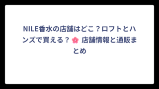 NILE香水の店舗はどこ？ロフトとハンズで買える？🌸 店舗情報と通販まとめ