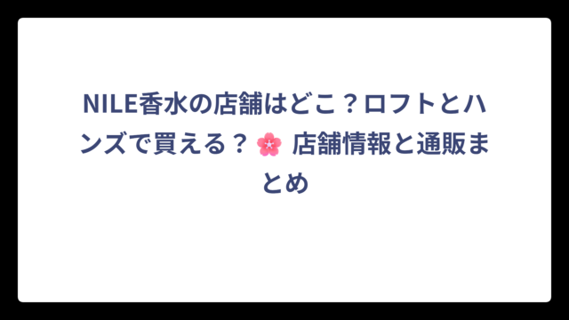 NILE香水の店舗はどこ？ロフトとハンズで買える？🌸 店舗情報と通販まとめ