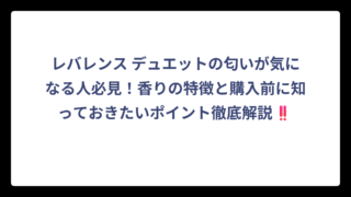 レバレンス デュエットの匂いが気になる人必見！香りの特徴と購入前に知っておきたいポイント徹底解説‼️
