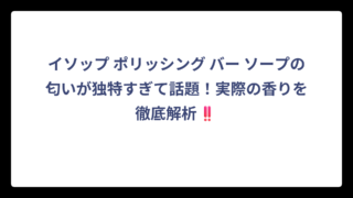 イソップ ポリッシング バー ソープの匂いが独特すぎて話題！実際の香りを徹底解析‼️