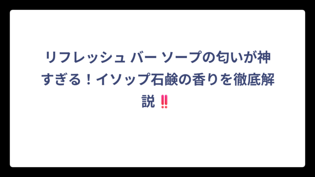 リフレッシュ バー ソープの匂いが神すぎる！イソップ石鹸の香りを徹底解説‼️