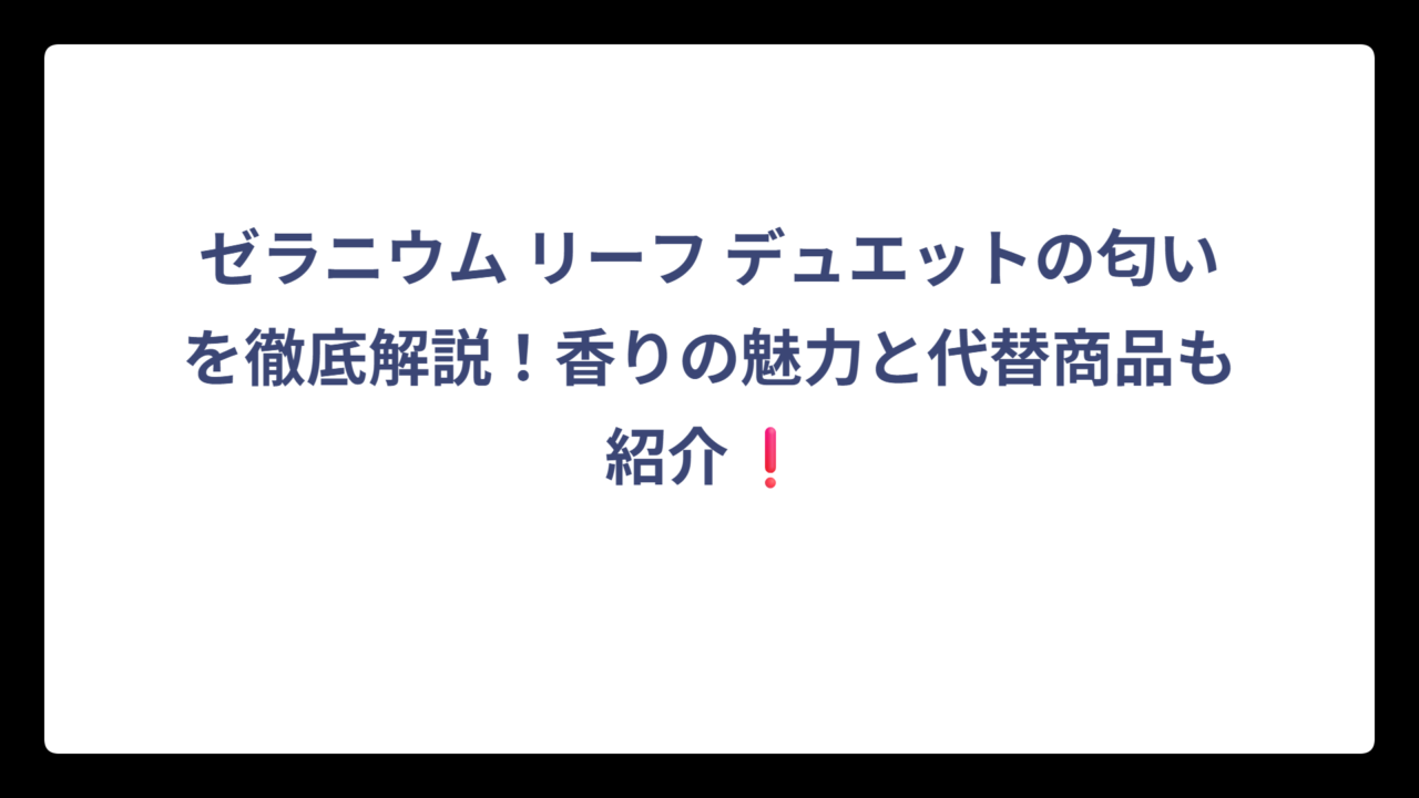 ゼラニウム リーフ デュエットの匂いを徹底解説！香りの魅力と代替商品も紹介❗