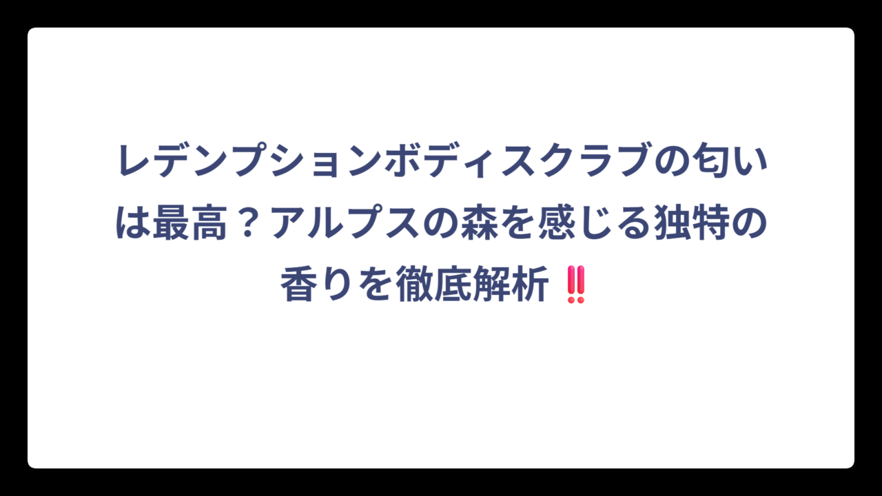 レデンプションボディスクラブの匂いは最高？アルプスの森を感じる独特の香りを徹底解析‼️