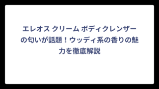 エレオス クリーム ボディクレンザーの匂いが話題！ウッディ系の香りの魅力を徹底解説