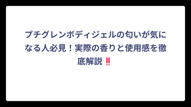 プチグレンボディジェルの匂いが気になる人必見！実際の香りと使用感を徹底解説‼️
