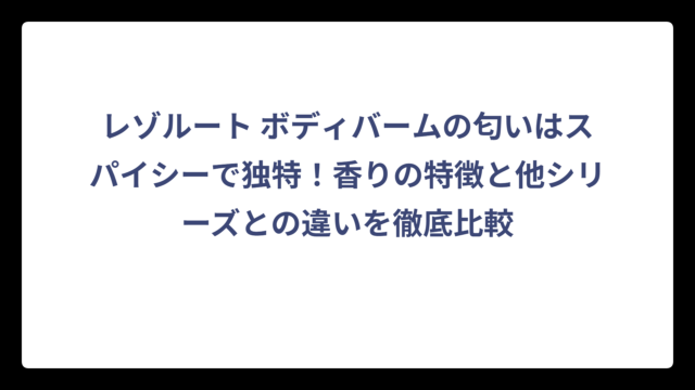 レゾルート ボディバームの匂いはスパイシーで独特！香りの特徴と他シリーズとの違いを徹底比較