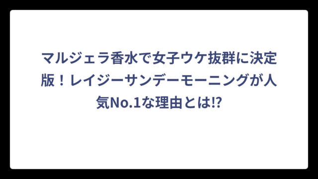 マルジェラ香水で女子ウケ抜群に決定版！レイジーサンデーモーニングが人気No.1な理由とは⁉