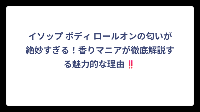 イソップ ボディ ロールオンの匂いが絶妙すぎる！香りマニアが徹底解説する魅力的な理由‼️