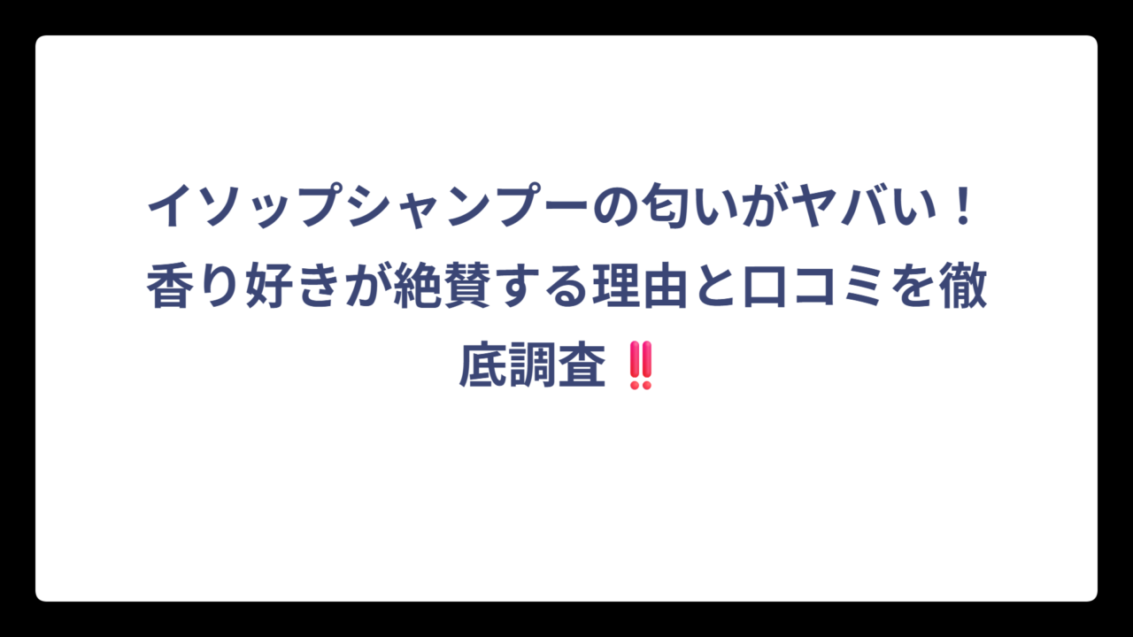 イソップシャンプーの匂いがヤバい！香り好きが絶賛する理由と口コミを徹底調査‼️