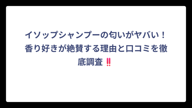 イソップシャンプーの匂いがヤバい！香り好きが絶賛する理由と口コミを徹底調査‼️