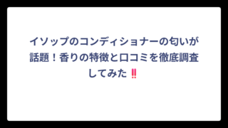 イソップのコンディショナーの匂いが話題！香りの特徴と口コミを徹底調査してみた‼️