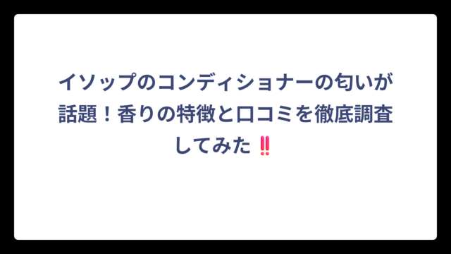 イソップのコンディショナーの匂いが話題！香りの特徴と口コミを徹底調査してみた‼️
