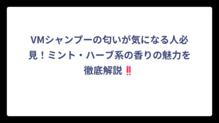 VMシャンプーの匂いが気になる人必見！ミント・ハーブ系の香りの魅力を徹底解説‼️